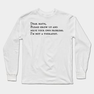 dear math grow up and solve your own problems Dear Math math teachers gifts Long Sleeve T-Shirt